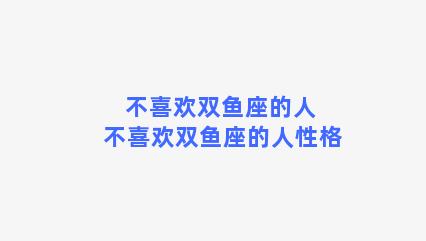 不喜欢双鱼座的人 不喜欢双鱼座的人性格